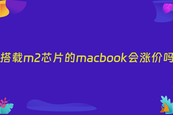 搭载m2芯片的macbook会涨价吗