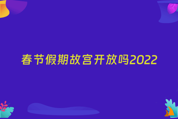 春节假期故宫开放吗2022