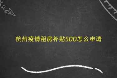 杭州疫情租房补贴500怎么申请