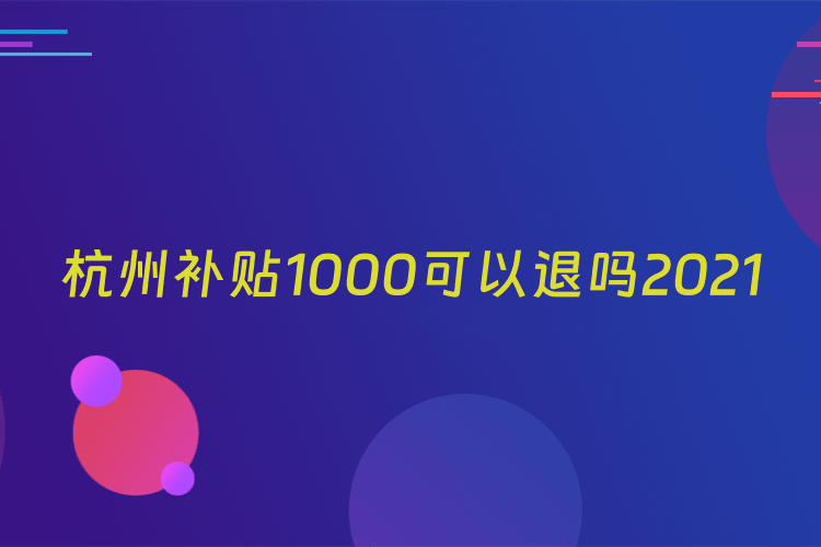 杭州补贴1000可以退吗2021