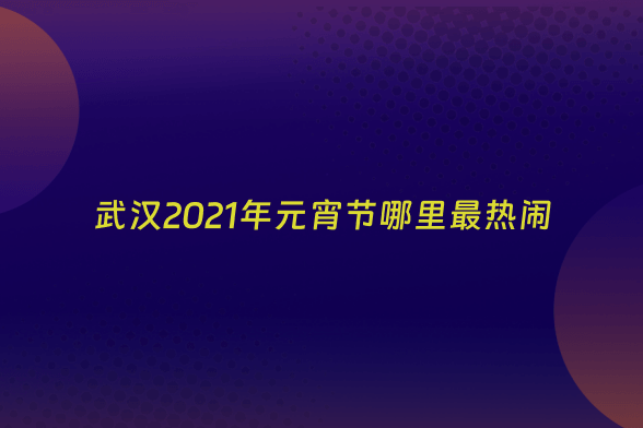 武汉2021年元宵节哪里最热闹