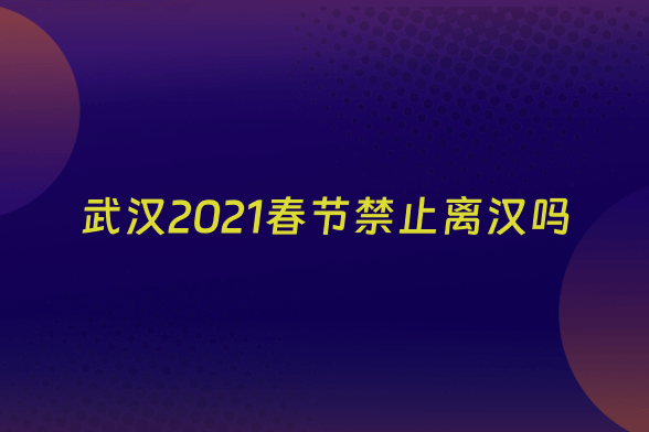武汉2021春节禁止离汉吗
