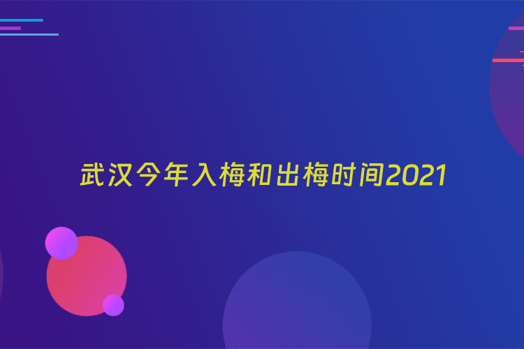武汉今年入梅和出梅时间2021