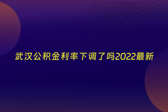 武汉公积金利率下调了吗2022最新