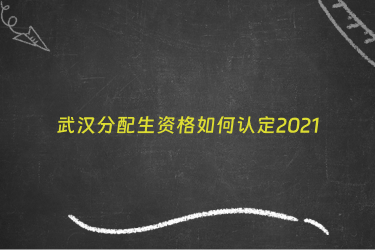 武汉分配生资格如何认定2021