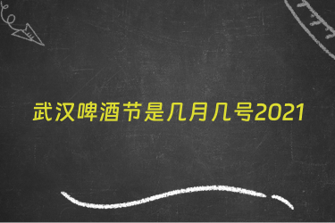 武汉啤酒节是几月几号2021