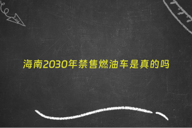 海南2030年禁售燃油车是真的吗