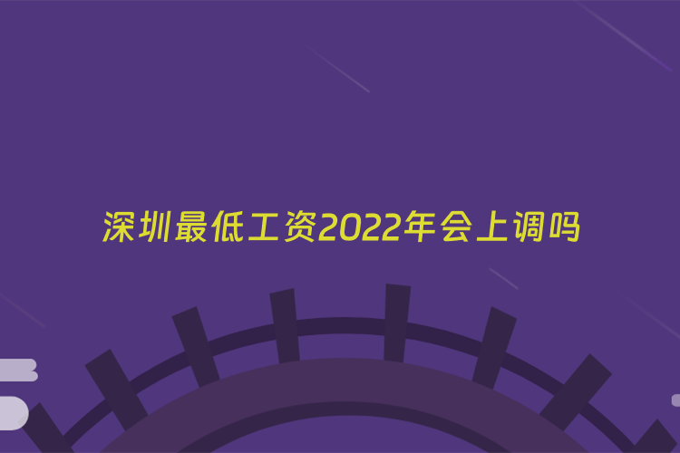 深圳最低工资2022年会上调吗