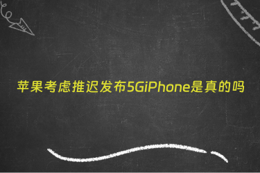 苹果考虑推迟发布5GiPhone是真的吗