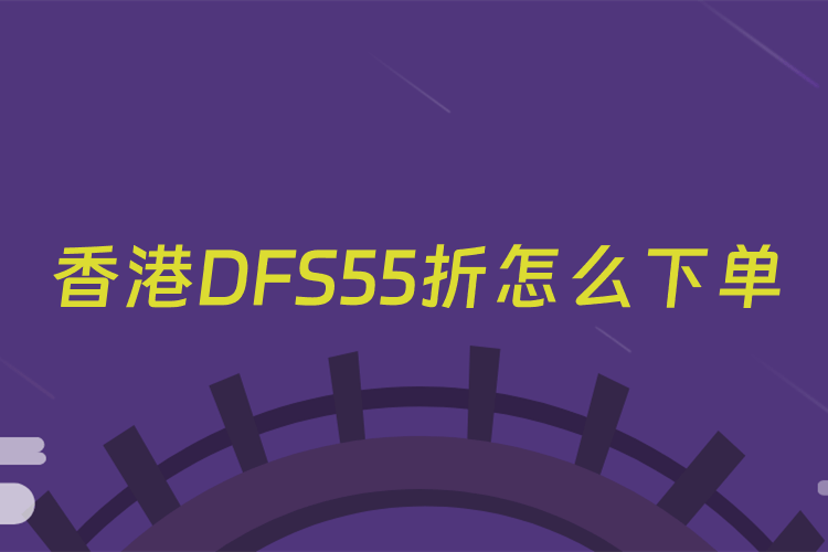 香港DFS55折怎么下单